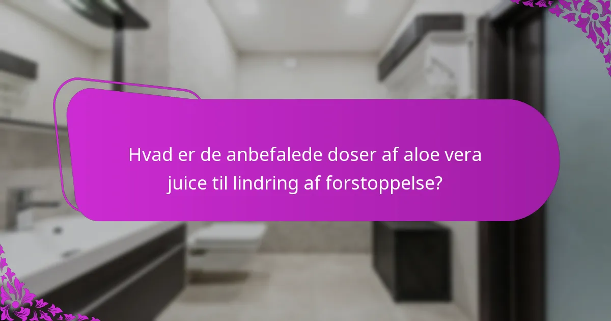 Hvad er de anbefalede doser af aloe vera juice til lindring af forstoppelse?