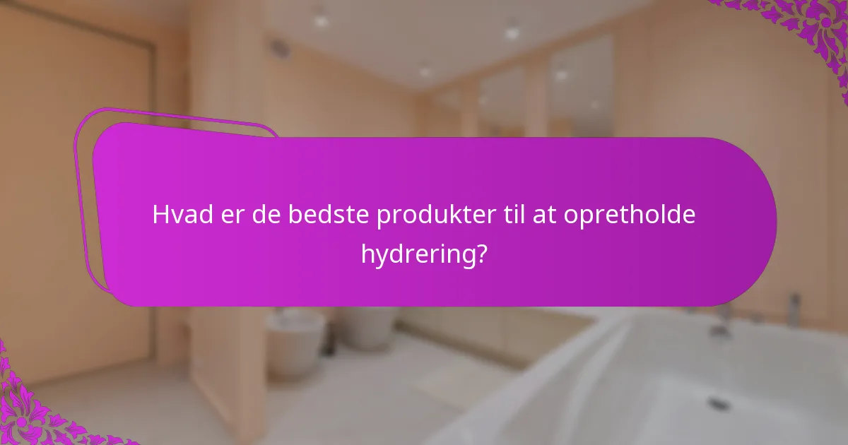Hvad er de bedste produkter til at opretholde hydrering?