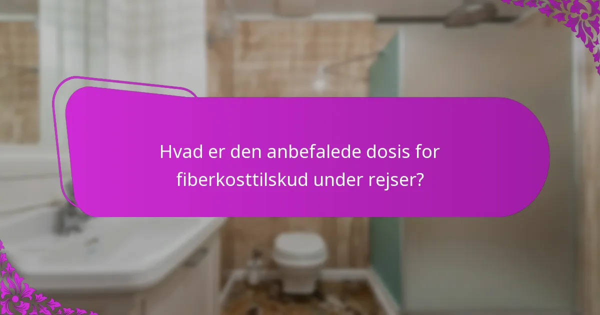 Hvad er den anbefalede dosis for fiberkosttilskud under rejser?