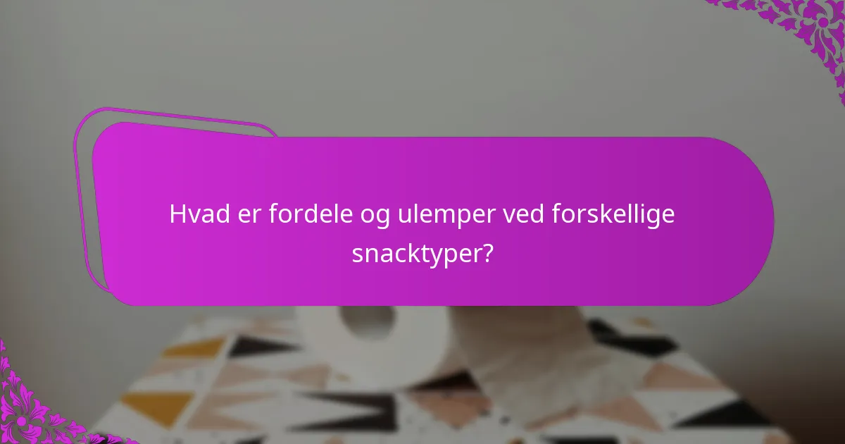 Hvad er fordele og ulemper ved forskellige snacktyper?