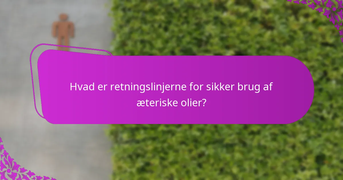 Hvad er retningslinjerne for sikker brug af æteriske olier?