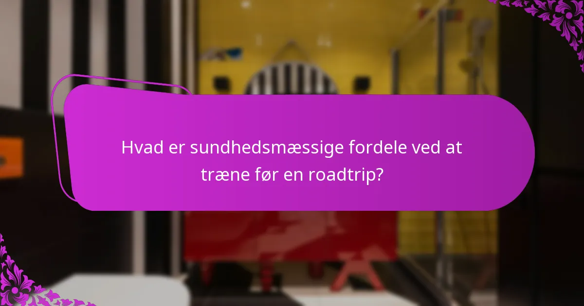 Hvad er sundhedsmæssige fordele ved at træne før en roadtrip?