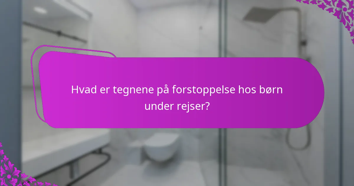 Hvad er tegnene på forstoppelse hos børn under rejser?