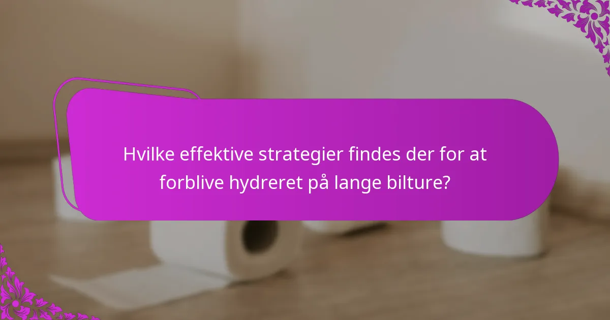Hvilke effektive strategier findes der for at forblive hydreret på lange bilture?