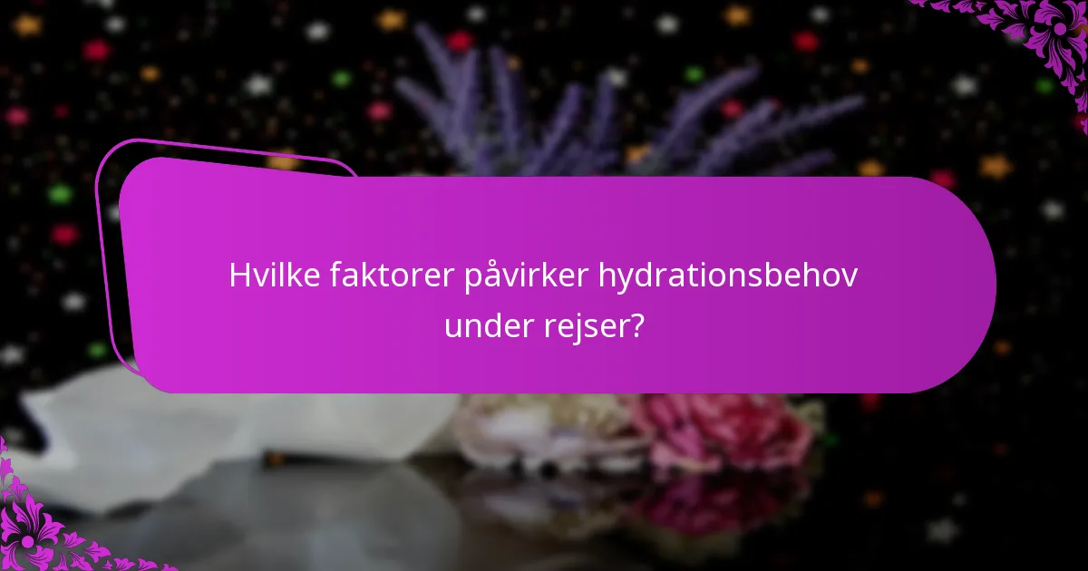 Hvilke faktorer påvirker hydrationsbehov under rejser?