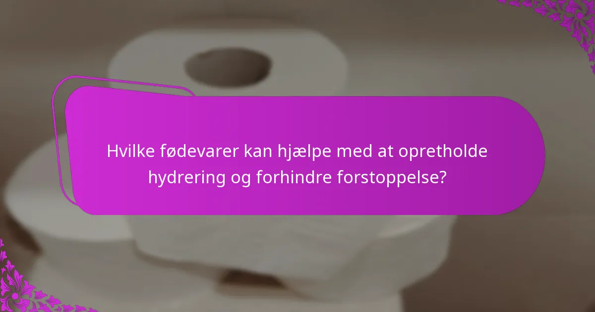 Hvilke fødevarer kan hjælpe med at opretholde hydrering og forhindre forstoppelse?