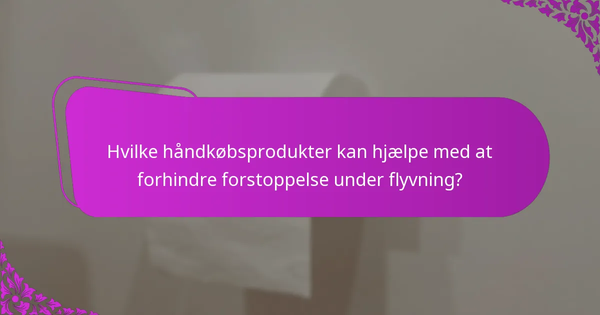 Hvilke håndkøbsprodukter kan hjælpe med at forhindre forstoppelse under flyvning?