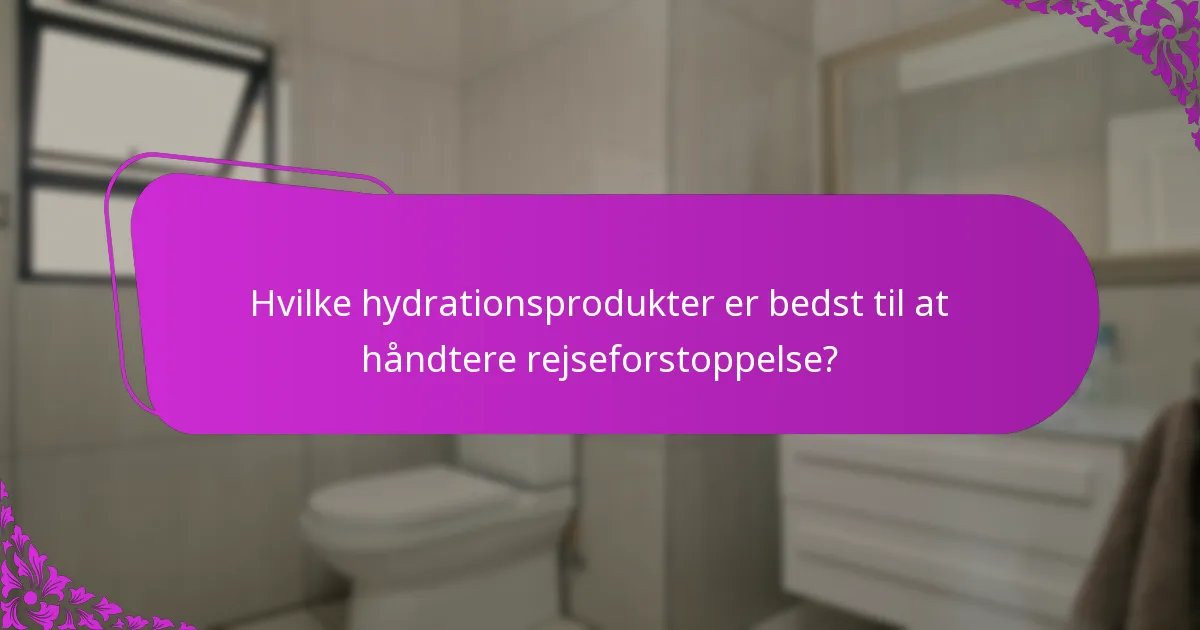 Hvilke hydrationsprodukter er bedst til at håndtere rejseforstoppelse?