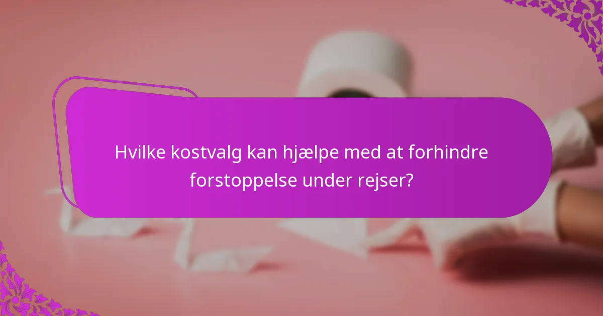 Hvilke kostvalg kan hjælpe med at forhindre forstoppelse under rejser?