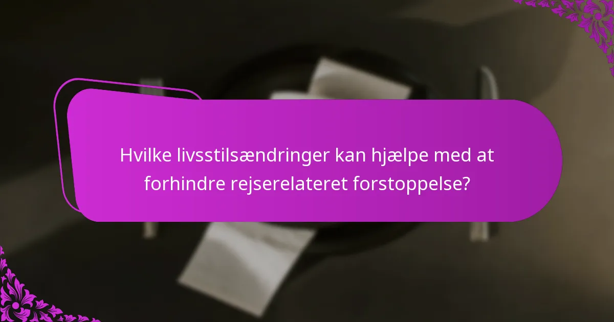 Hvilke livsstilsændringer kan hjælpe med at forhindre rejserelateret forstoppelse?