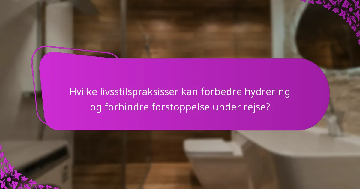 Hvilke livsstilspraksisser kan forbedre hydrering og forhindre forstoppelse under rejse?