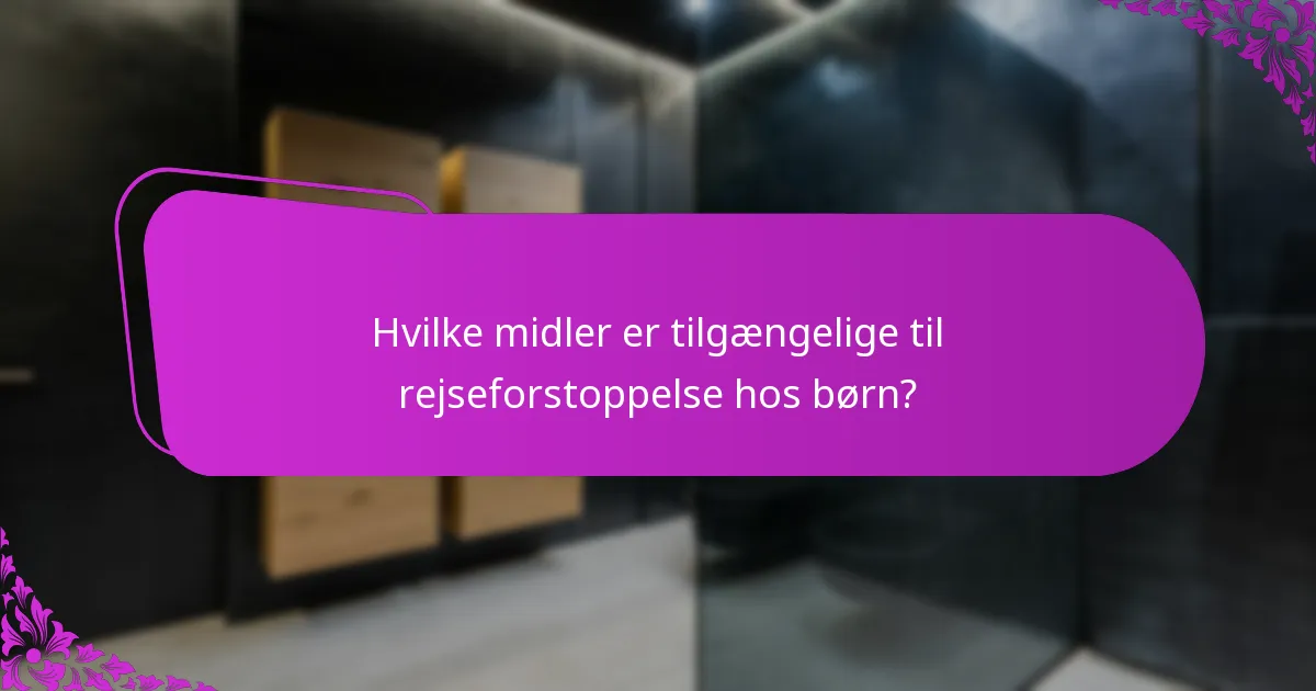 Hvilke midler er tilgængelige til rejseforstoppelse hos børn?