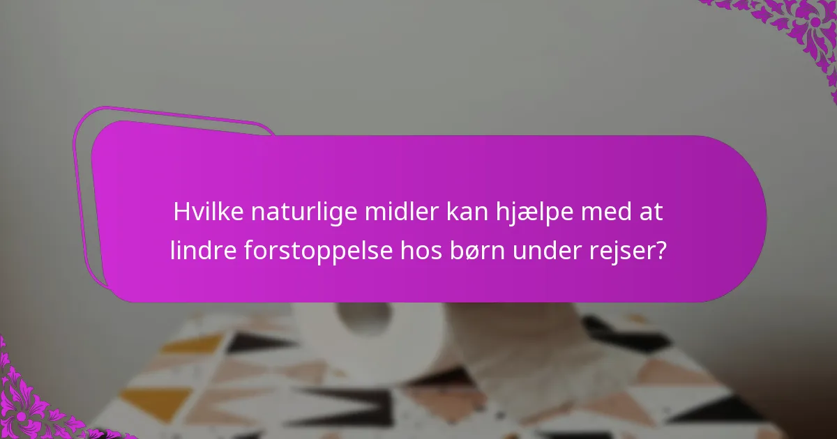 Hvilke naturlige midler kan hjælpe med at lindre forstoppelse hos børn under rejser?