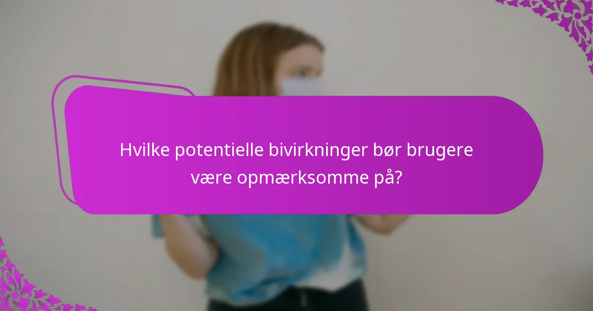 Hvilke potentielle bivirkninger bør brugere være opmærksomme på?