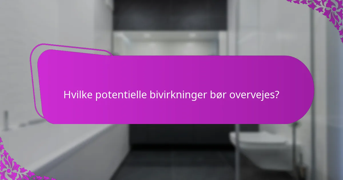 Hvilke potentielle bivirkninger bør overvejes?
