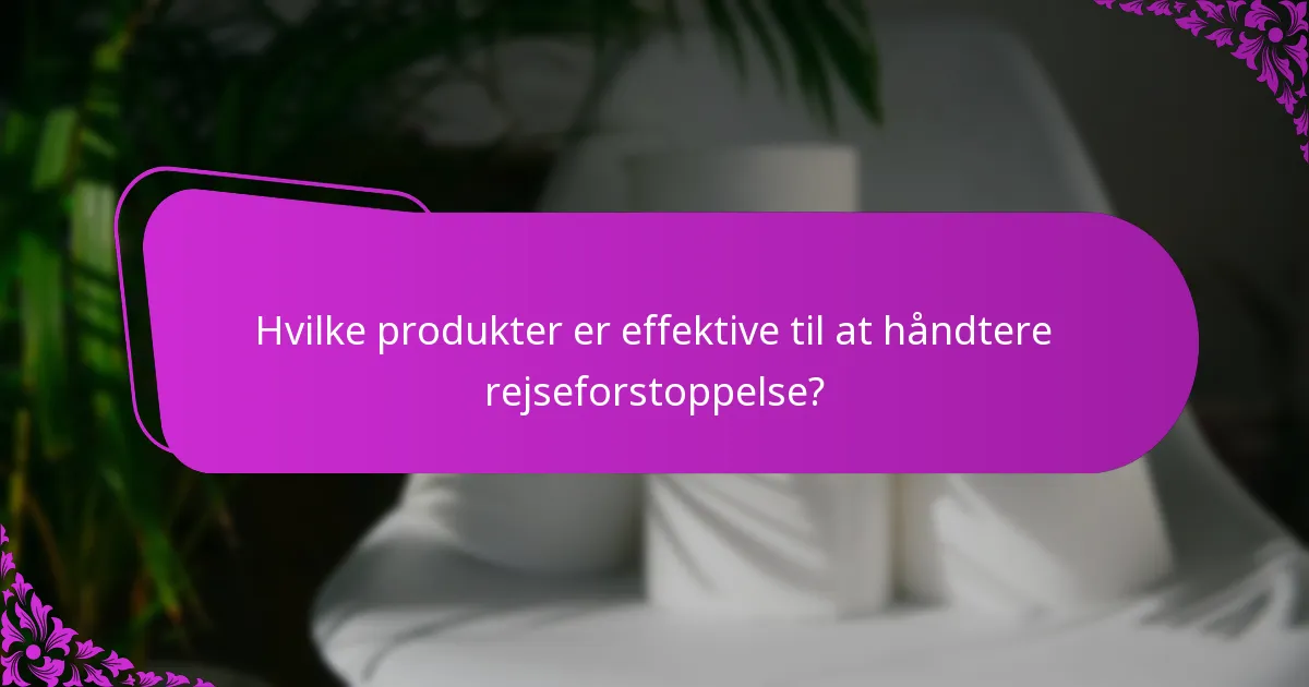 Hvilke produkter er effektive til at håndtere rejseforstoppelse?
