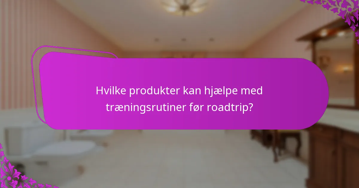 Hvilke produkter kan hjælpe med træningsrutiner før roadtrip?