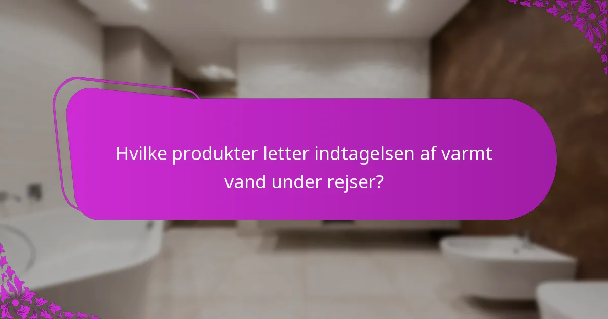Hvilke produkter letter indtagelsen af varmt vand under rejser?