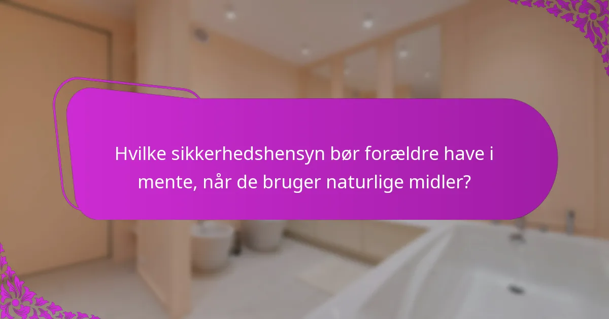 Hvilke sikkerhedshensyn bør forældre have i mente, når de bruger naturlige midler?
