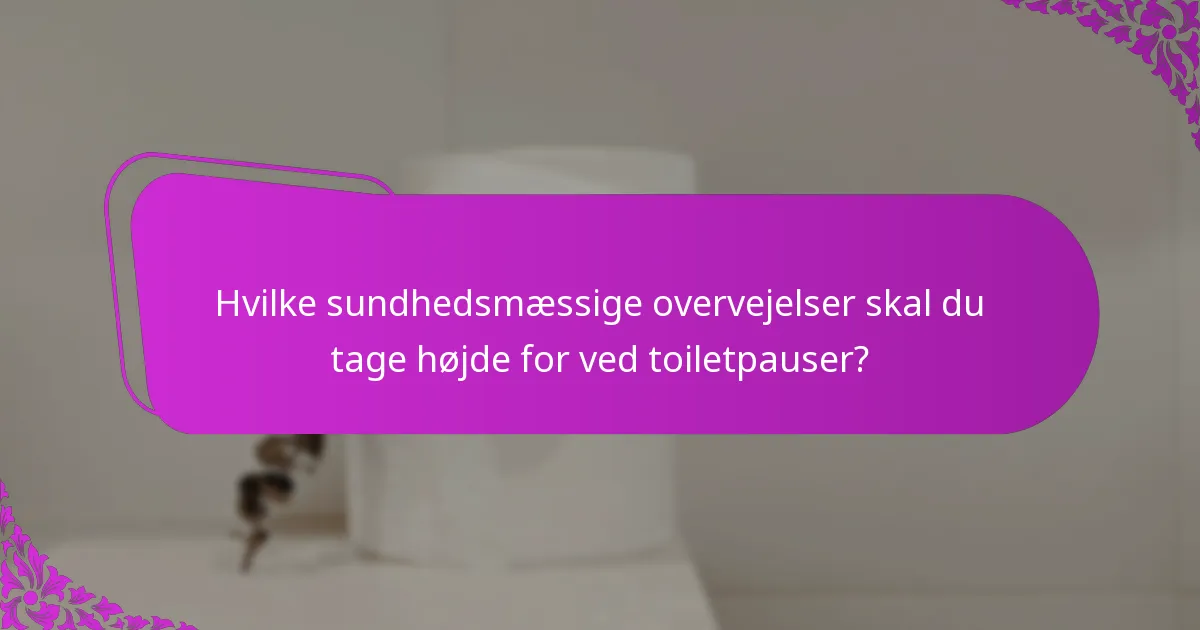 Hvilke sundhedsmæssige overvejelser skal du tage højde for ved toiletpauser?