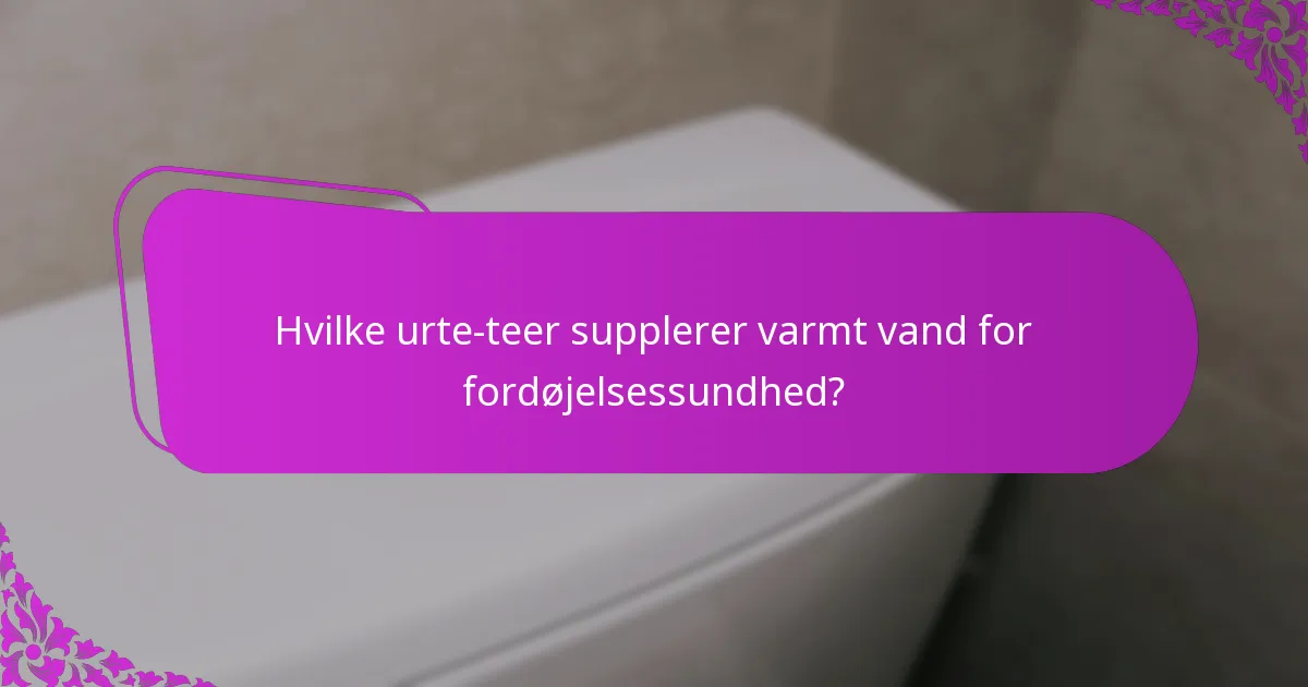Hvilke urte-teer supplerer varmt vand for fordøjelsessundhed?