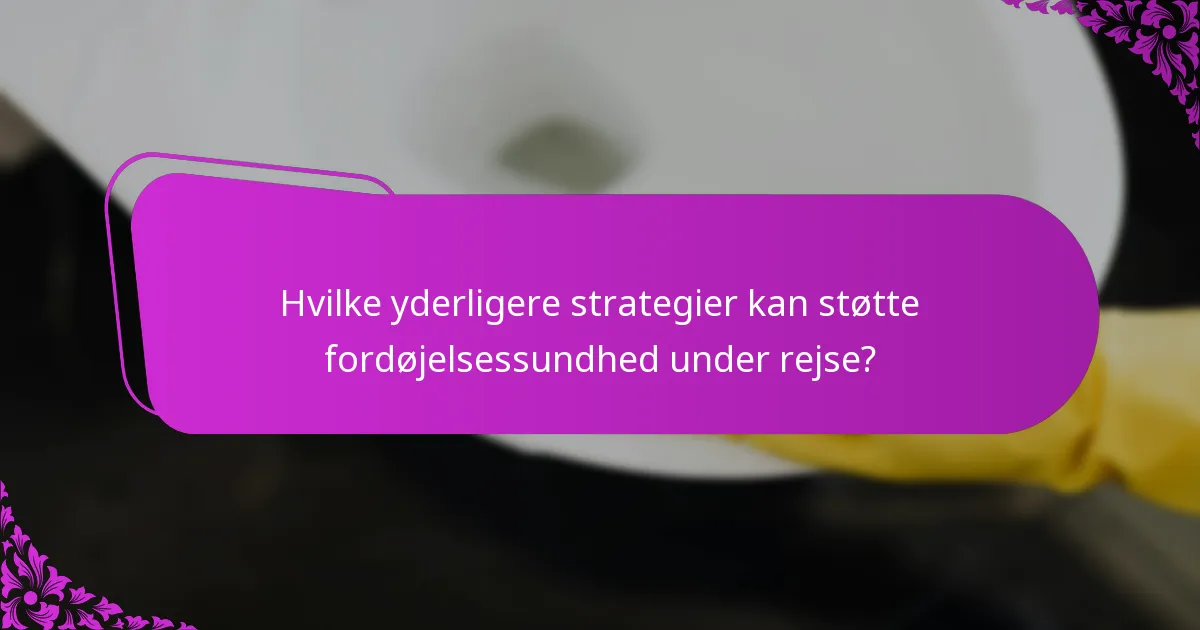 Hvilke yderligere strategier kan støtte fordøjelsessundhed under rejse?