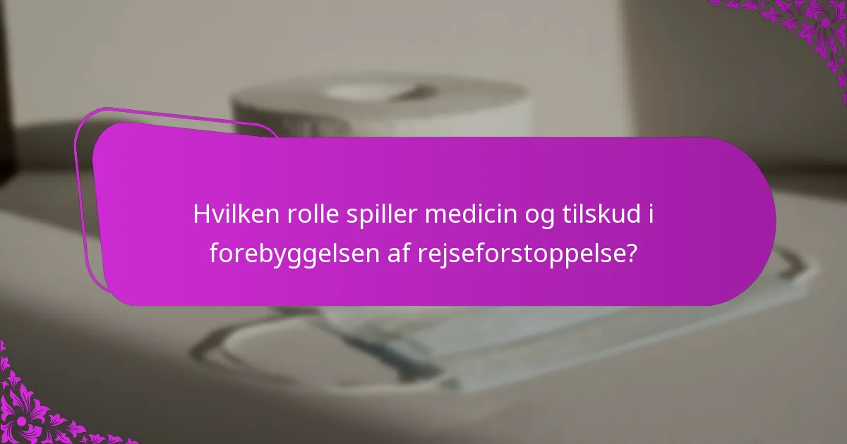 Hvilken rolle spiller medicin og tilskud i forebyggelsen af rejseforstoppelse?