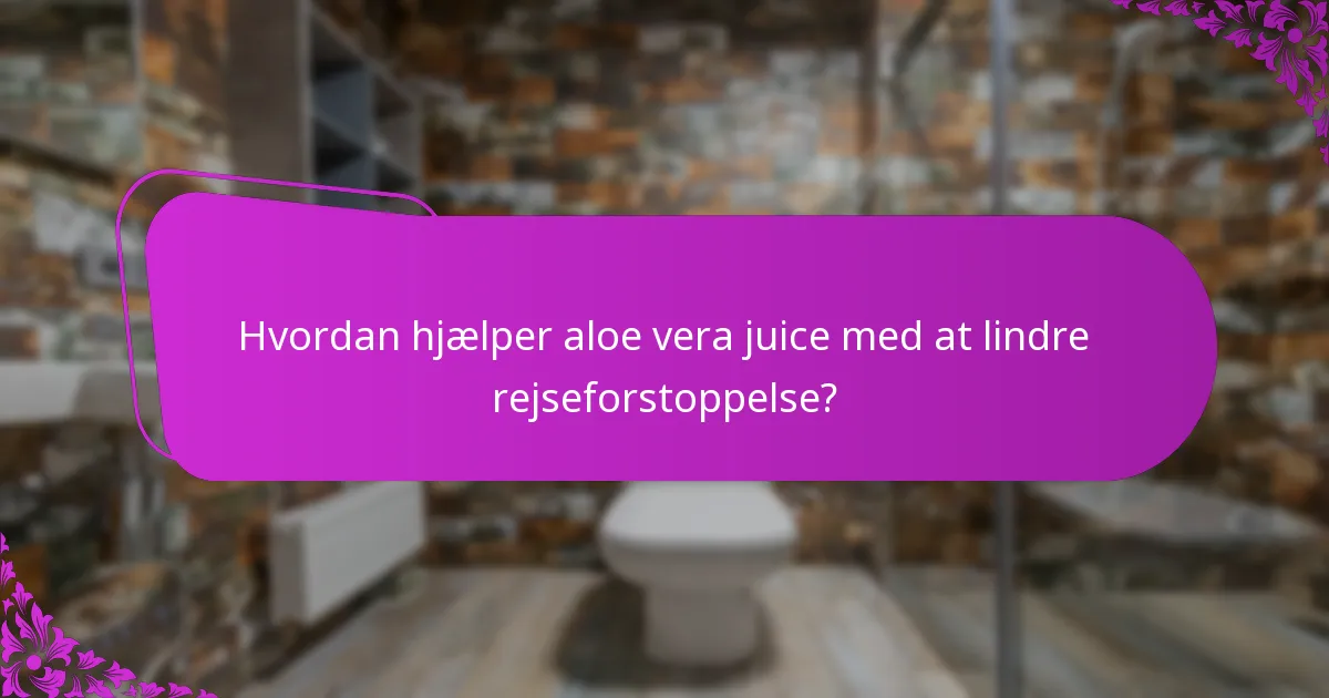 Hvordan hjælper aloe vera juice med at lindre rejseforstoppelse?