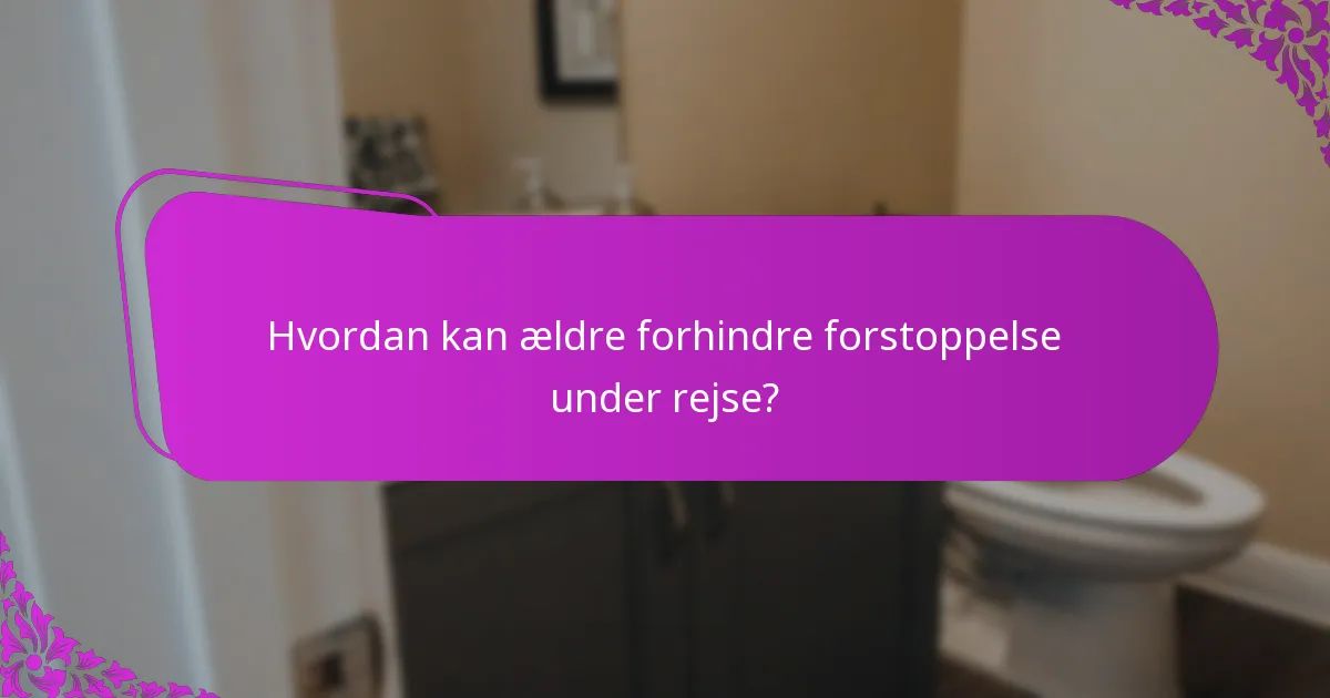 Hvordan kan ældre forhindre forstoppelse under rejse?