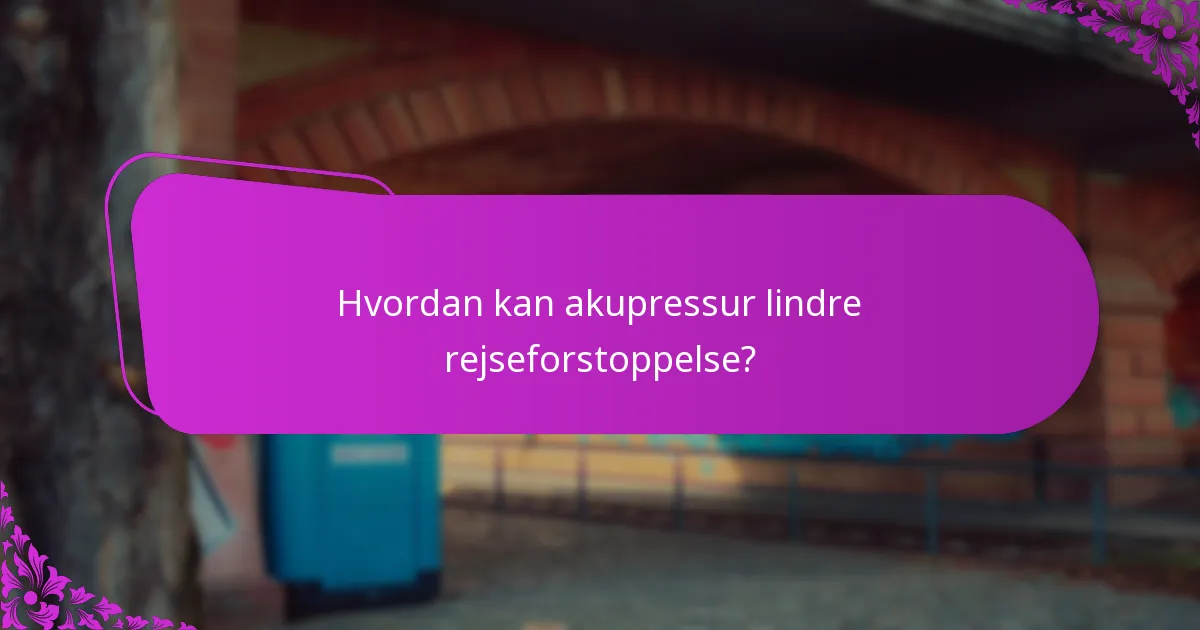 Hvordan kan akupressur lindre rejseforstoppelse?
