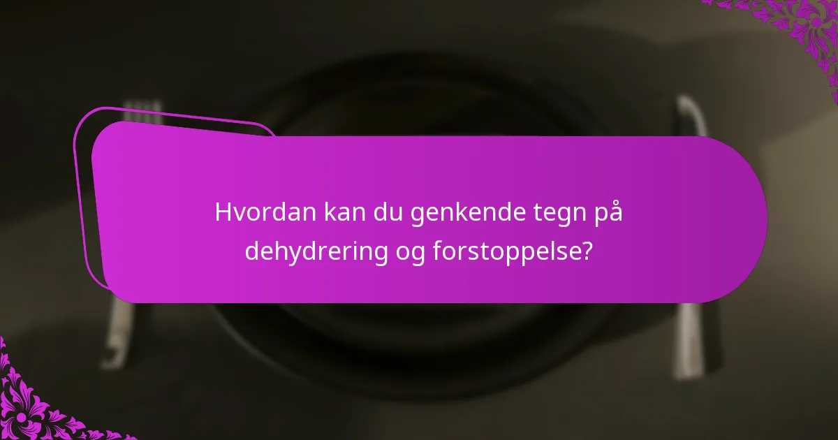 Hvordan kan du genkende tegn på dehydrering og forstoppelse?