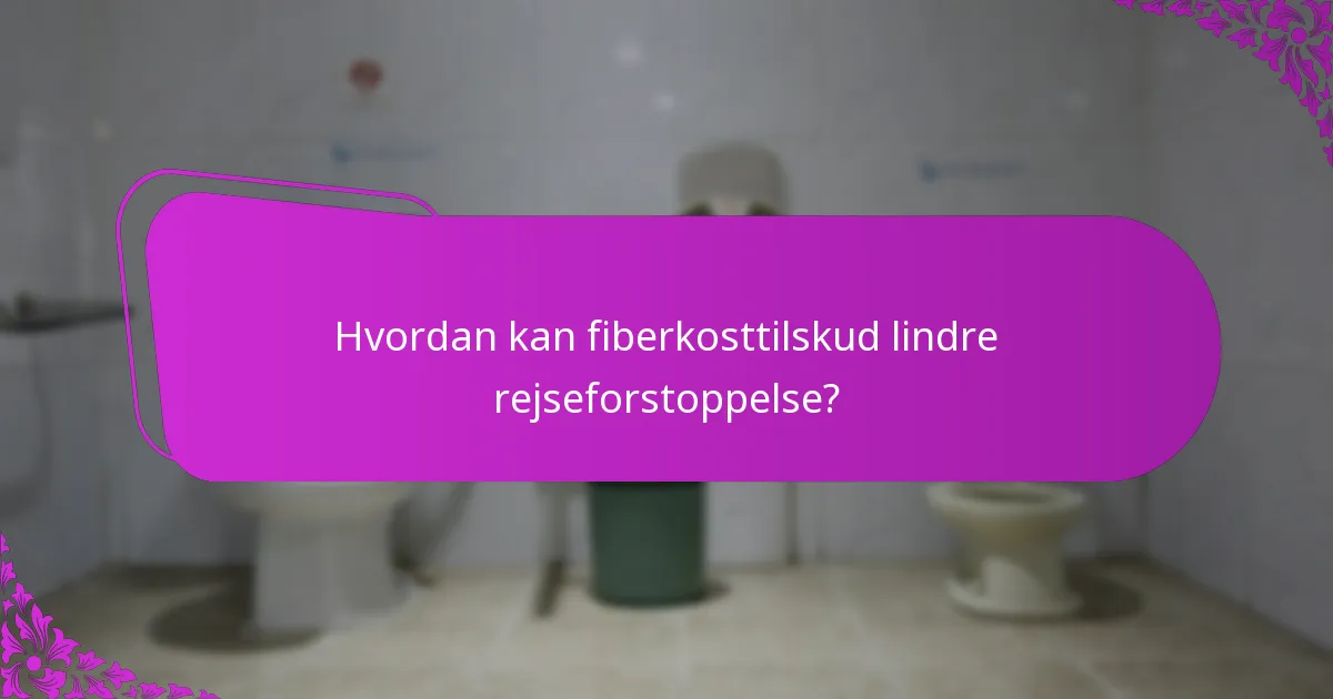 Hvordan kan fiberkosttilskud lindre rejseforstoppelse?