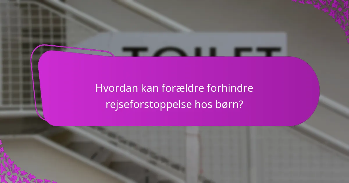Hvordan kan forældre forhindre rejseforstoppelse hos børn?