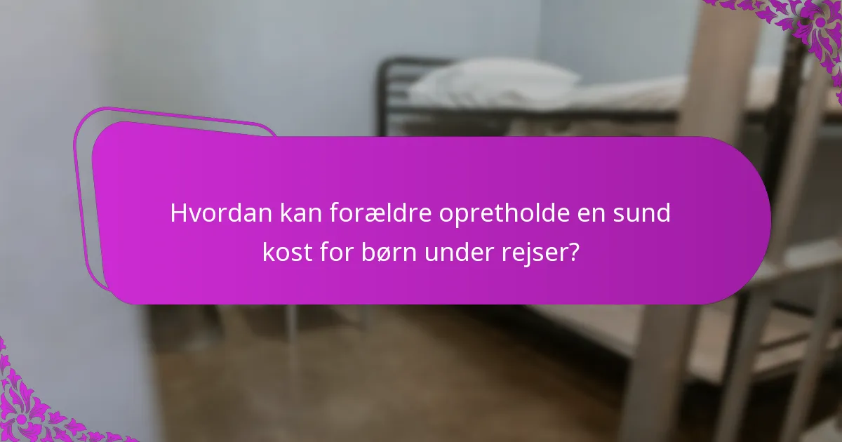 Hvordan kan forældre opretholde en sund kost for børn under rejser?