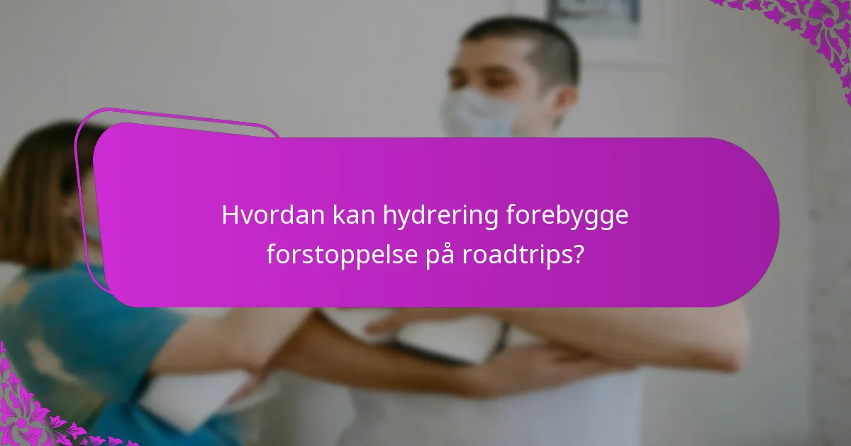 Hvordan kan hydrering forebygge forstoppelse på roadtrips?