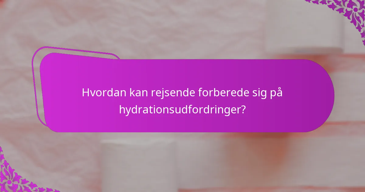Hvordan kan rejsende forberede sig på hydrationsudfordringer?