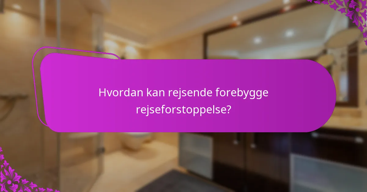 Hvordan kan rejsende forebygge rejseforstoppelse?