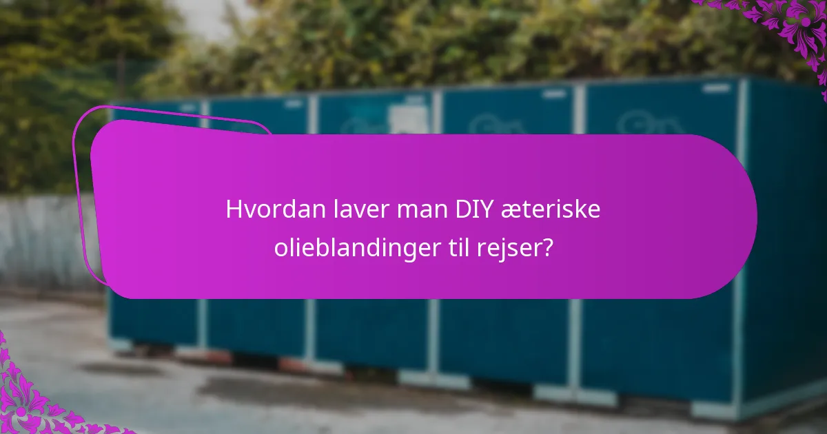 Hvordan laver man DIY æteriske olieblandinger til rejser?