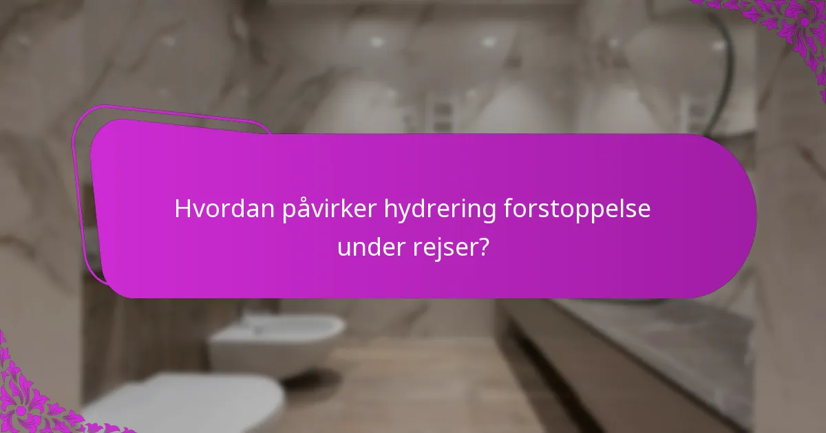Hvordan påvirker hydrering forstoppelse under rejser?