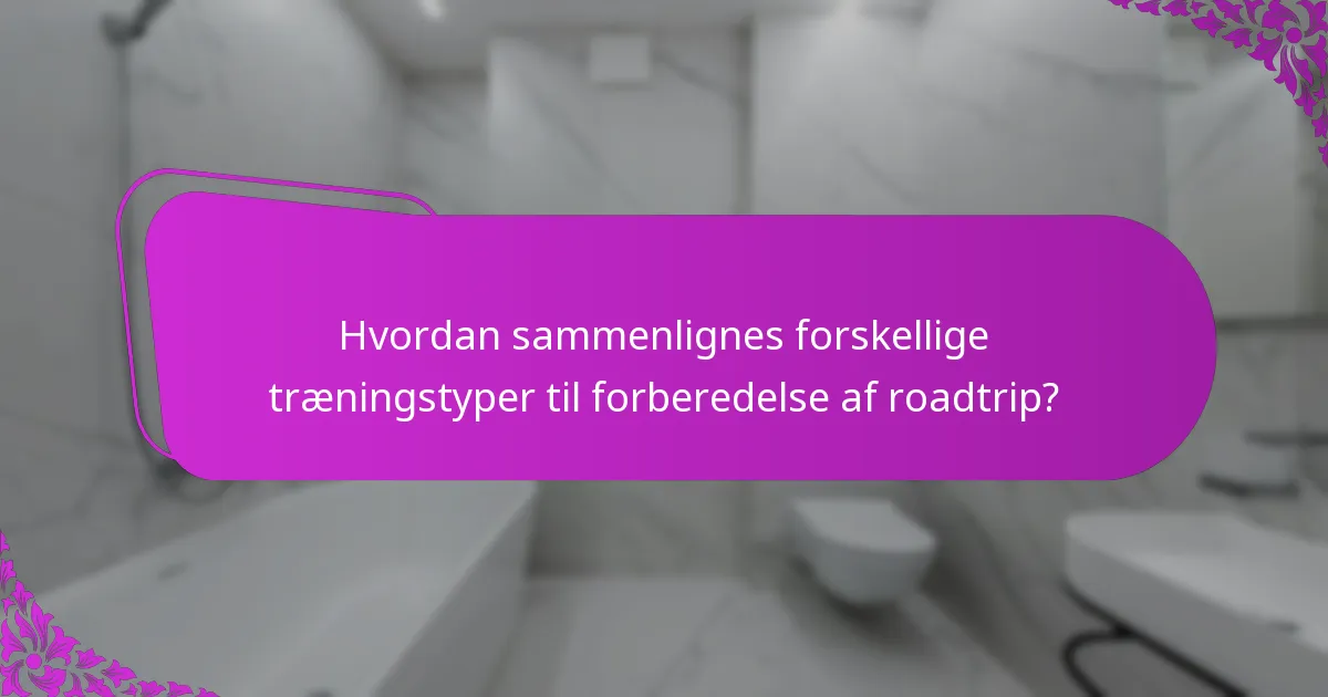 Hvordan sammenlignes forskellige træningstyper til forberedelse af roadtrip?