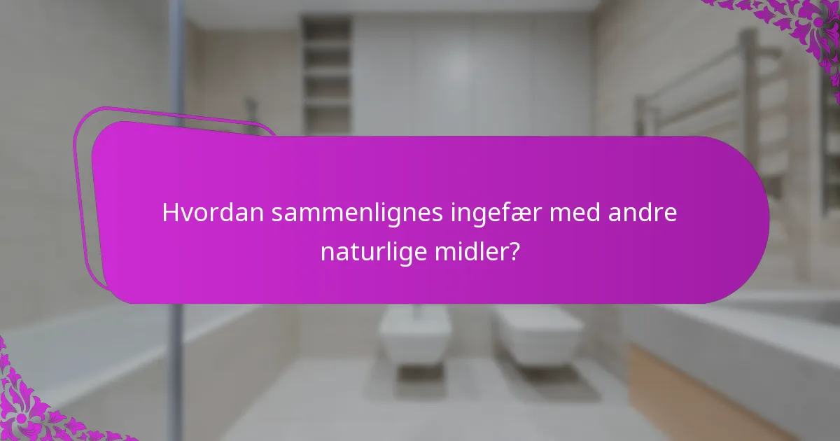Hvordan sammenlignes ingefær med andre naturlige midler?