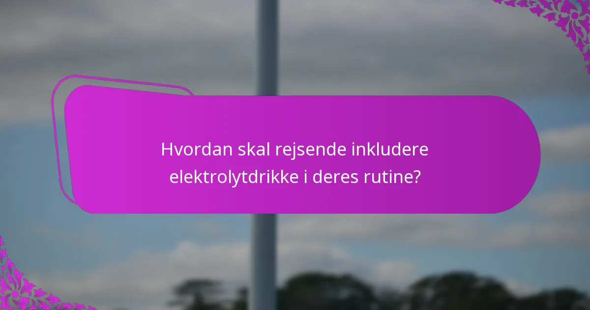 Hvordan skal rejsende inkludere elektrolytdrikke i deres rutine?