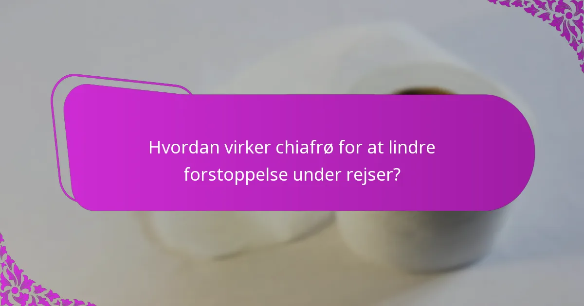 Hvordan virker chiafrø for at lindre forstoppelse under rejser?