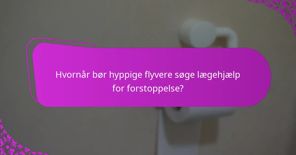 Hvornår bør hyppige flyvere søge lægehjælp for forstoppelse?