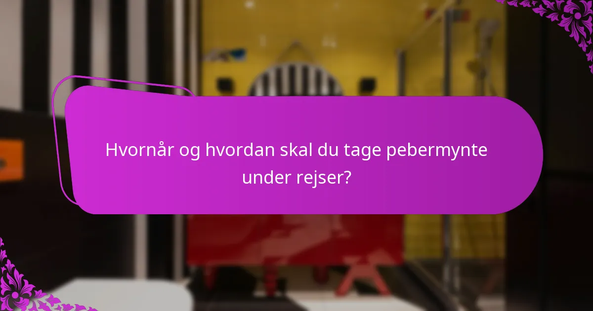 Hvornår og hvordan skal du tage pebermynte under rejser?